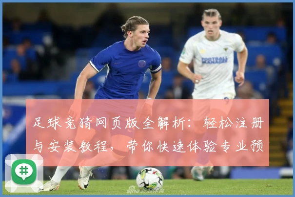 足球竞猜网页版全解析：轻松注册与安装教程，带你快速体验专业预测工具