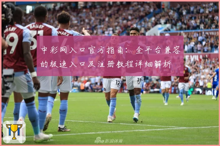 中彩网入口官方指南：全平台兼容的极速入口及注册教程详细解析