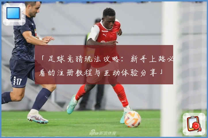 「足球竞猜玩法攻略：新手上路必看的注册教程与互动体验分享」