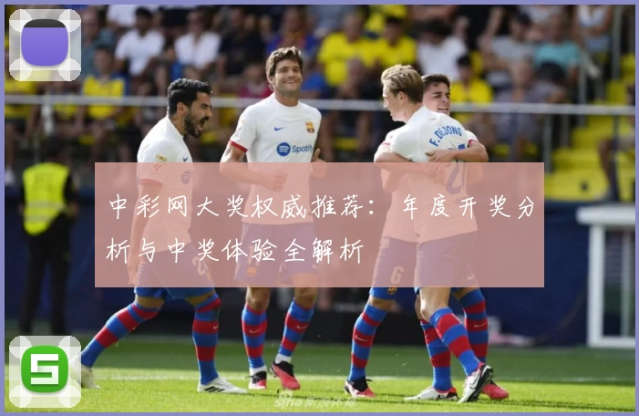 中彩网大奖权威推荐:年度开奖分析与中奖体验全解析