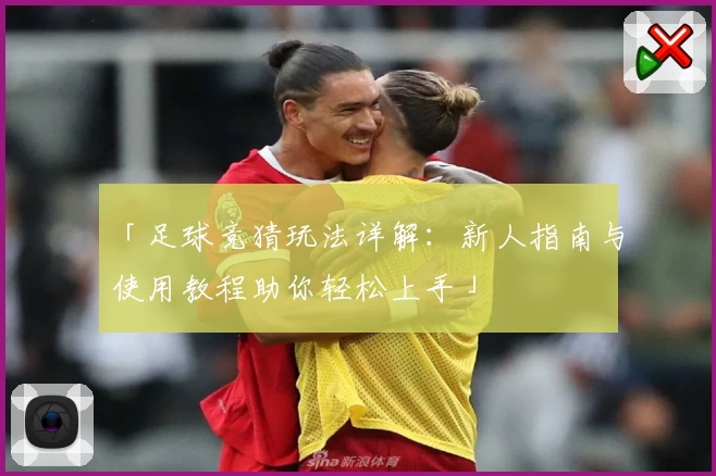 「足球竞猜玩法详解：新人指南与使用教程助你轻松上手」