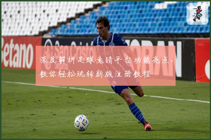 深度解析足球竞猜平台功能亮点,教你轻松玩转新版注册教程