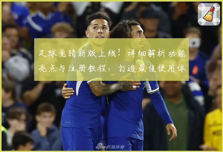 足球竞猜新版上线!详细解析功能亮点与注册教程,打造最佳使用体验