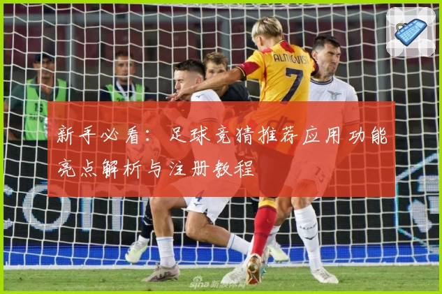 新手必看：足球竞猜推荐应用功能亮点解析与注册教程