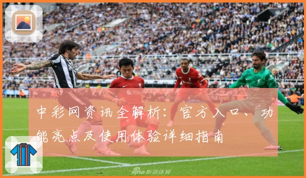 中彩网资讯全解析：官方入口、功能亮点及使用体验详细指南