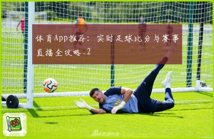 体育App推荐：实时足球比分与赛事直播全攻略_2