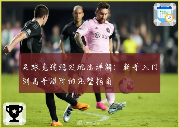 足球竞猜稳定玩法详解：新手入门到高手进阶的完整指南