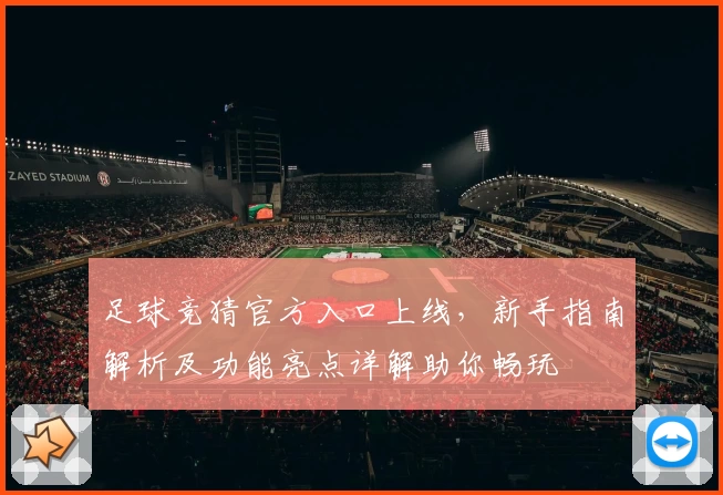 足球竞猜官方入口上线，新手指南解析及功能亮点详解助你畅玩