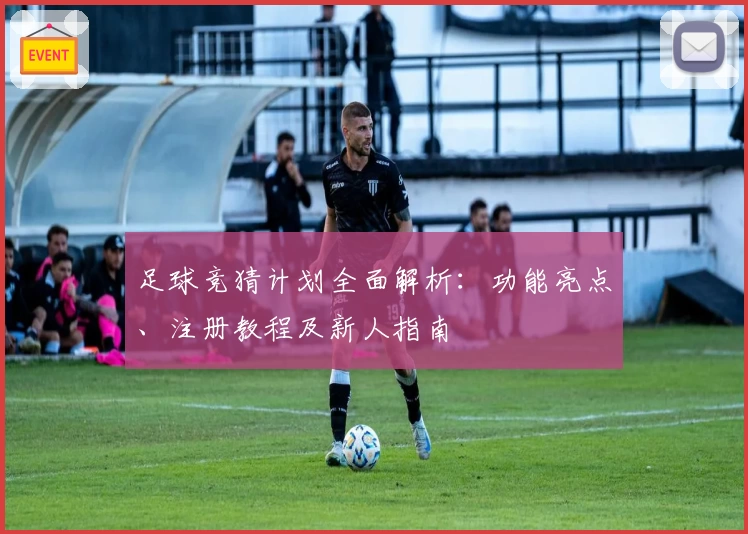足球竞猜计划全面解析：功能亮点、注册教程及新人指南