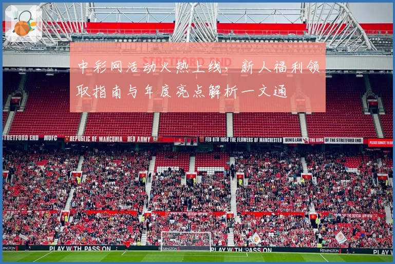 中彩网活动火热上线，新人福利领取指南与年度亮点解析一文通