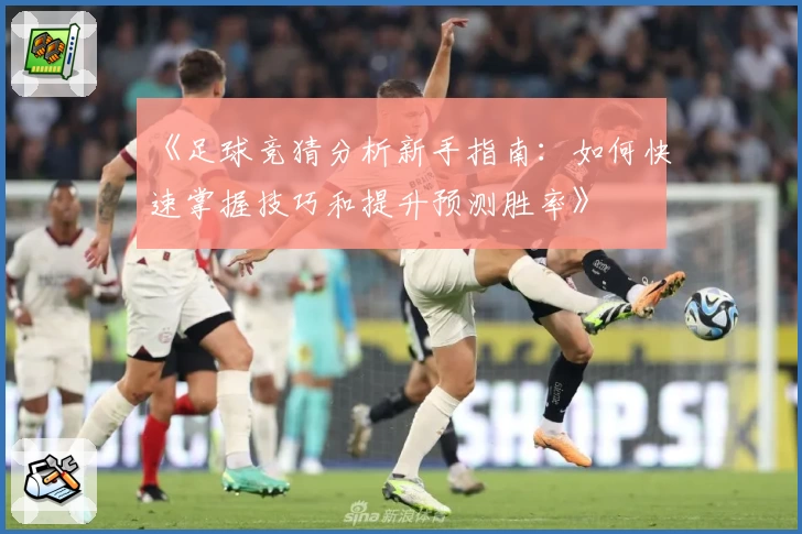 《足球竞猜分析新手指南:如何快速掌握技巧和提升预测胜率》