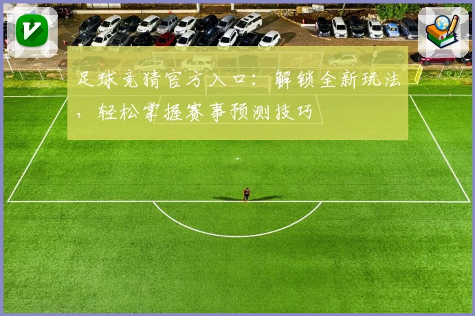 足球竞猜官方入口：解锁全新玩法，轻松掌握赛事预测技巧