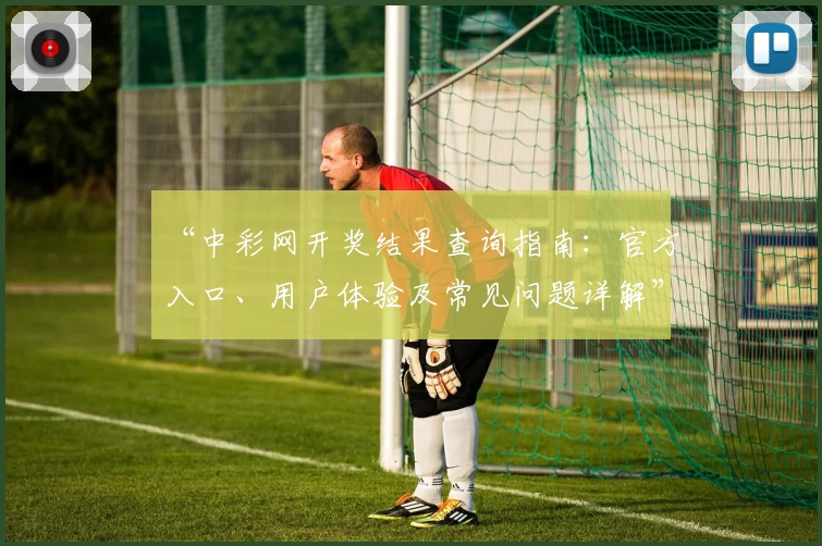 “中彩网开奖结果查询指南:官方入口、用户体验及常见问题详解”