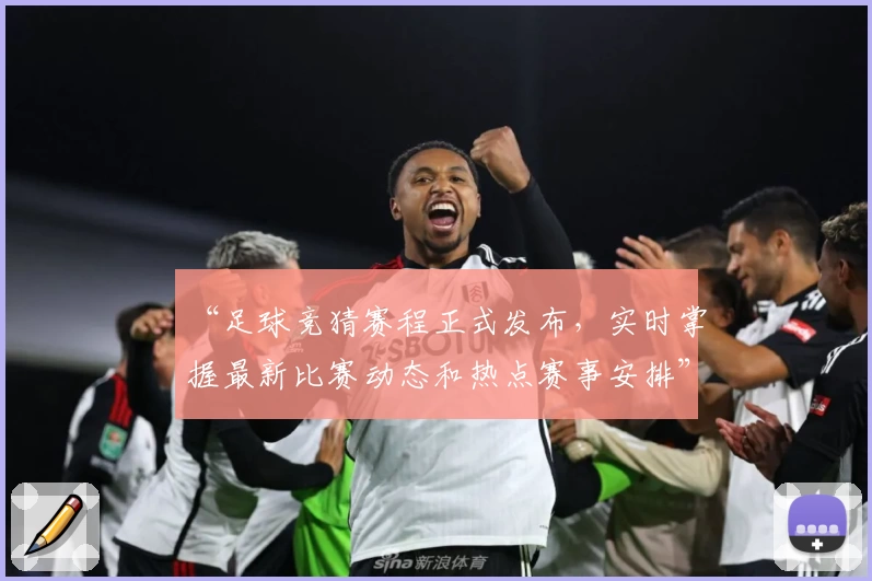 “足球竞猜赛程正式发布，实时掌握最新比赛动态和热点赛事安排”