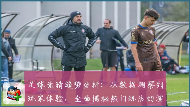 足球竞猜趋势分析：从数据洞察到玩家体验，全面揭秘热门玩法的演变规律