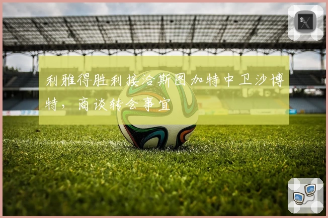 利雅得胜利接洽斯图加特中卫沙博特,商谈转会事宜