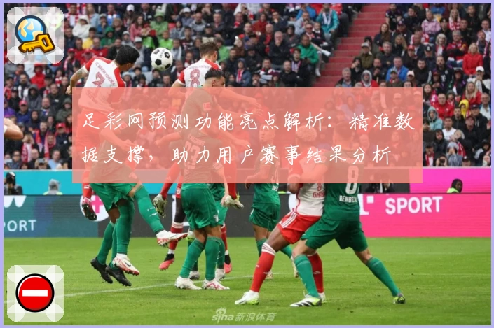 足彩网预测功能亮点解析：精准数据支撑，助力用户赛事结果分析
