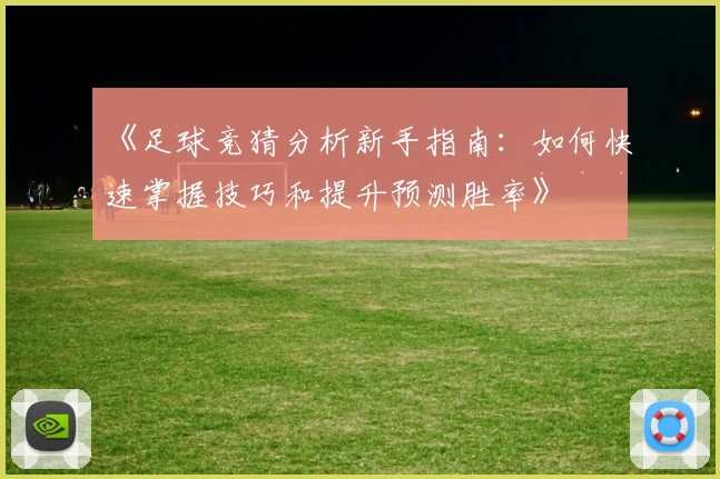 《足球竞猜分析新手指南:如何快速掌握技巧和提升预测胜率》