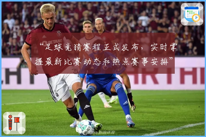“足球竞猜赛程正式发布，实时掌握最新比赛动态和热点赛事安排”