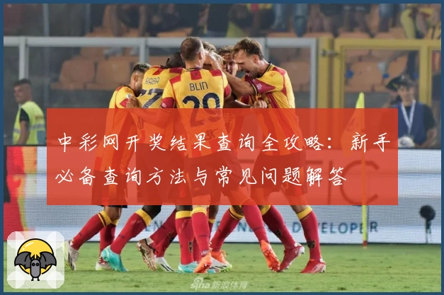 中彩网开奖结果查询全攻略:新手必备查询方法与常见问题解答