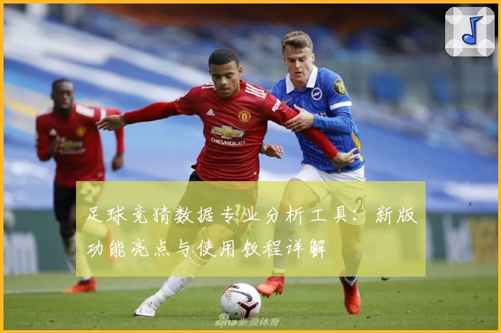 足球竞猜数据专业分析工具：新版功能亮点与使用教程详解
