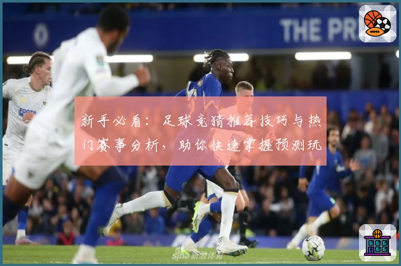 新手必看：足球竞猜推荐技巧与热门赛事分析，助你快速掌握预测玩法