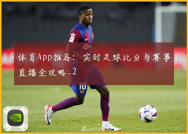 体育App推荐：实时足球比分与赛事直播全攻略_2