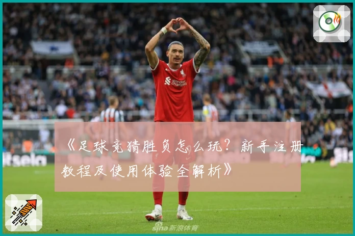 《足球竞猜胜负怎么玩?新手注册教程及使用体验全解析》