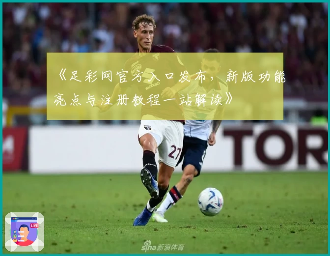 《足彩网官方入口发布，新版功能亮点与注册教程一站解读》