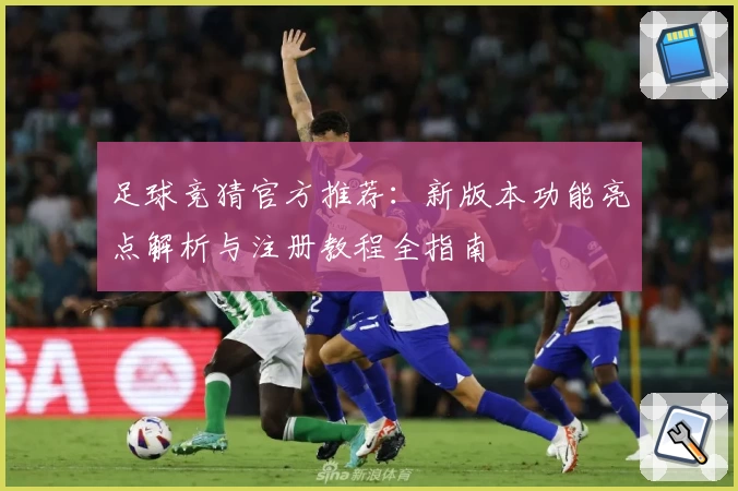 足球竞猜官方推荐：新版本功能亮点解析与注册教程全指南