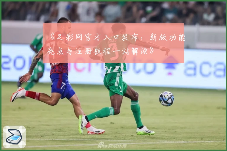 《足彩网官方入口发布，新版功能亮点与注册教程一站解读》
