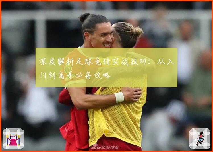深度解析足球竞猜实战技巧:从入门到高手必备攻略