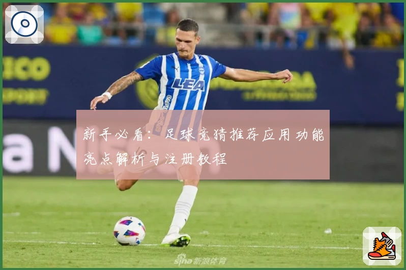 新手必看：足球竞猜推荐应用功能亮点解析与注册教程