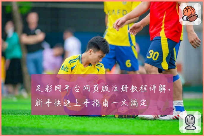 足彩网平台网页版注册教程详解,新手快速上手指南一文搞定
