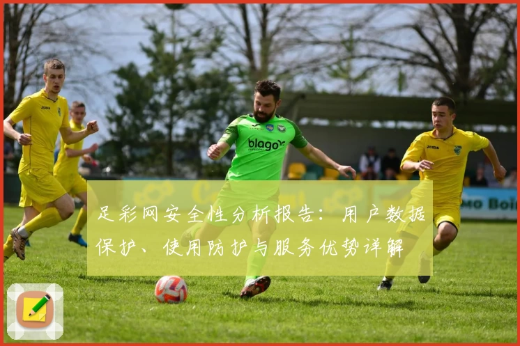 足彩网安全性分析报告：用户数据保护、使用防护与服务优势详解