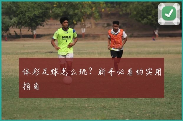 体彩足球怎么玩?新手必看的实用指南