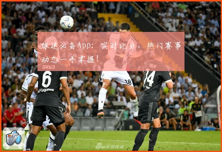 球迷必备App：实时比分、热门赛事动态一手掌握！