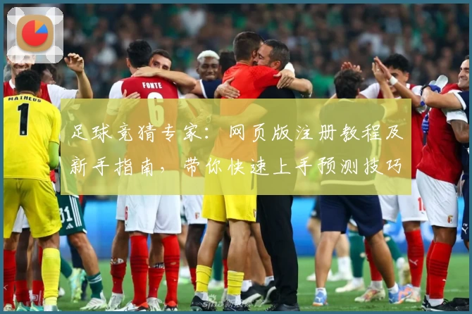 足球竞猜专家：网页版注册教程及新手指南，带你快速上手预测技巧