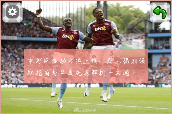 中彩网活动火热上线，新人福利领取指南与年度亮点解析一文通