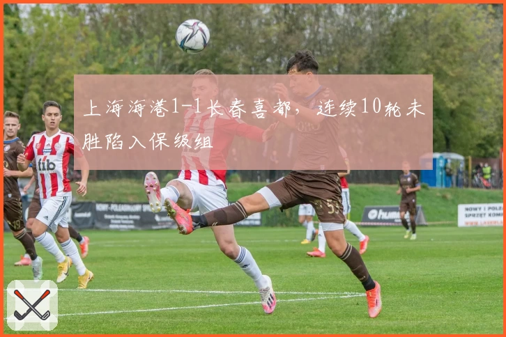 上海海港1-1长春喜都，连续10轮未胜陷入保级组