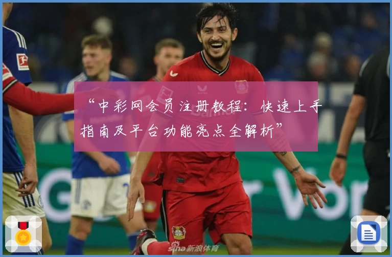 “中彩网会员注册教程:快速上手指南及平台功能亮点全解析”