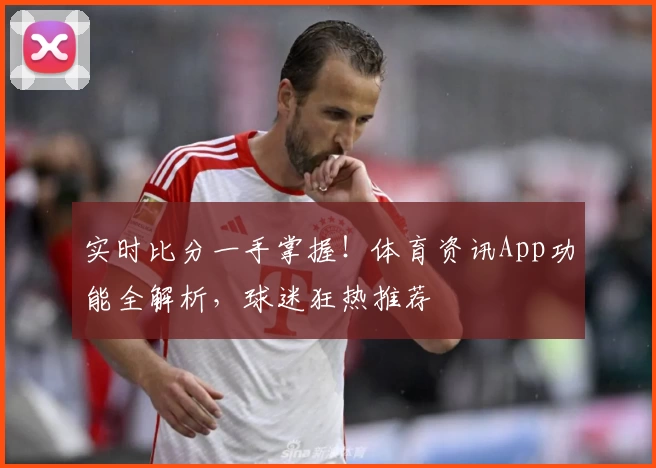 实时比分一手掌握！体育资讯App功能全解析，球迷狂热推荐