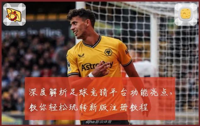 深度解析足球竞猜平台功能亮点,教你轻松玩转新版注册教程