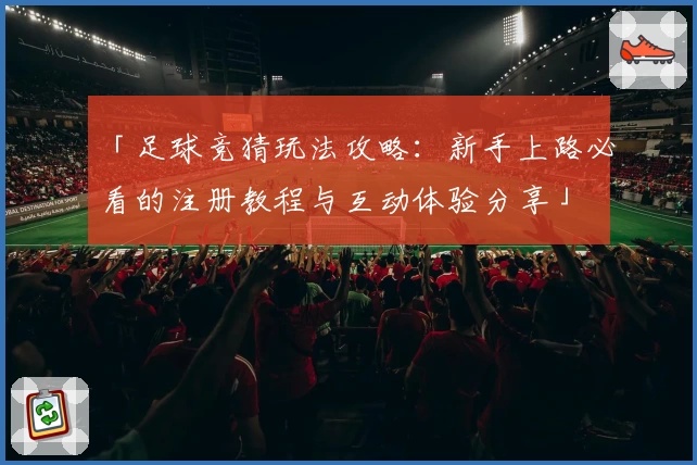 「足球竞猜玩法攻略：新手上路必看的注册教程与互动体验分享」