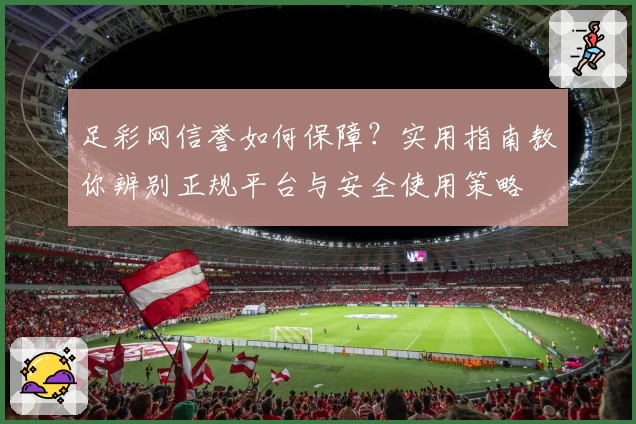 足彩网信誉如何保障?实用指南教你辨别正规平台与安全使用策略