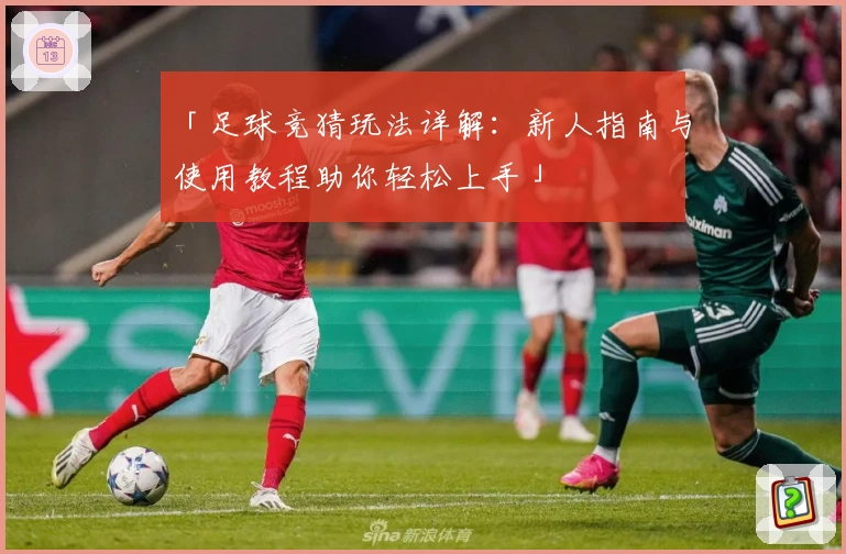 「足球竞猜玩法详解：新人指南与使用教程助你轻松上手」