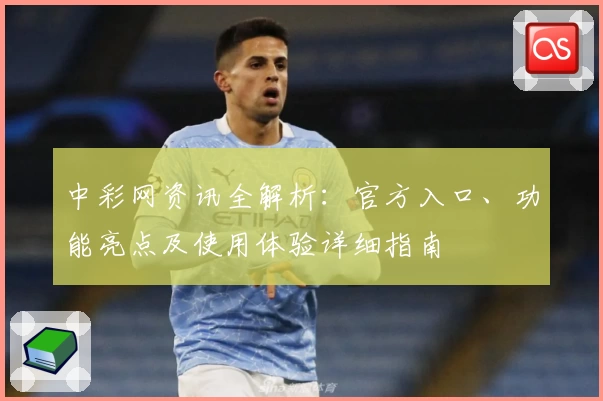 中彩网资讯全解析：官方入口、功能亮点及使用体验详细指南