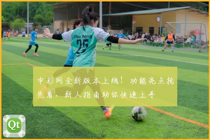 中彩网全新版本上线!功能亮点抢先看,新人指南助你快速上手