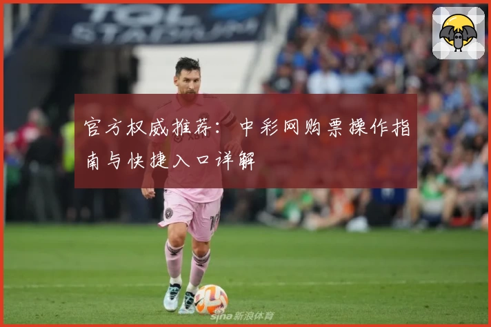 官方权威推荐：中彩网购票操作指南与快捷入口详解