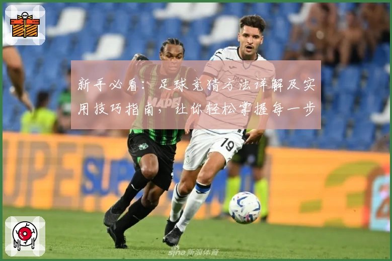 新手必看:足球竞猜方法详解及实用技巧指南,让你轻松掌握每一步